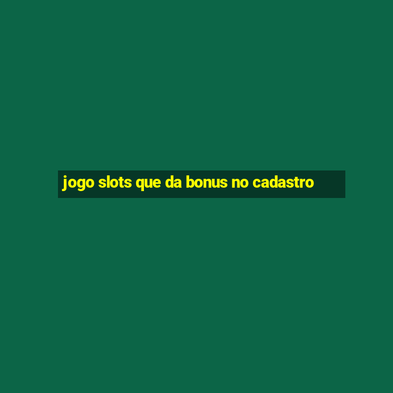 jogo slots que da bonus no cadastro