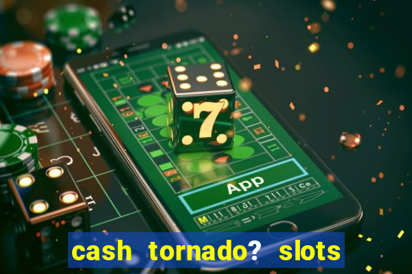 cash tornado? slots - casino