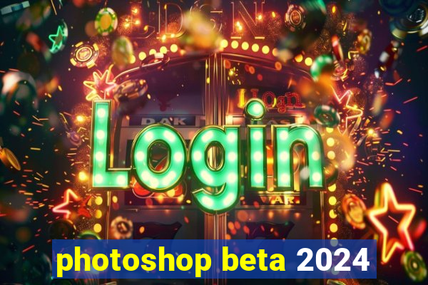 photoshop beta 2024