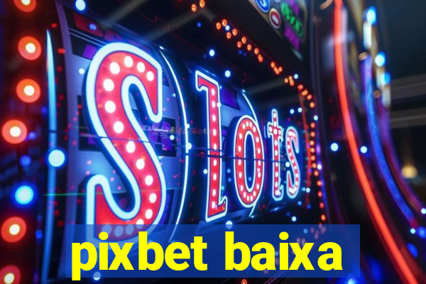 pixbet baixa