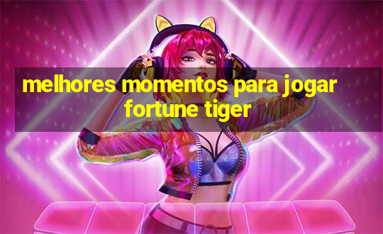 melhores momentos para jogar fortune tiger