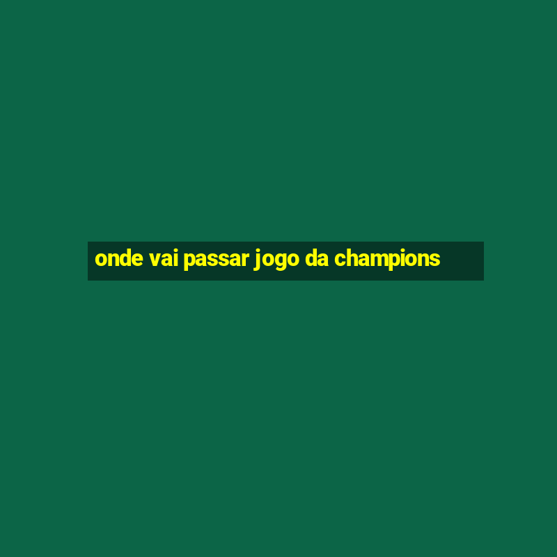 onde vai passar jogo da champions