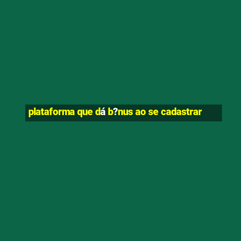 plataforma que dá b?nus ao se cadastrar