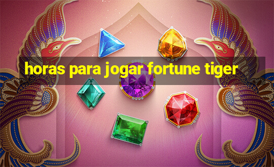 horas para jogar fortune tiger