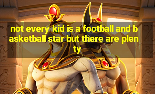 not every kid is a football and basketball star but there are plenty