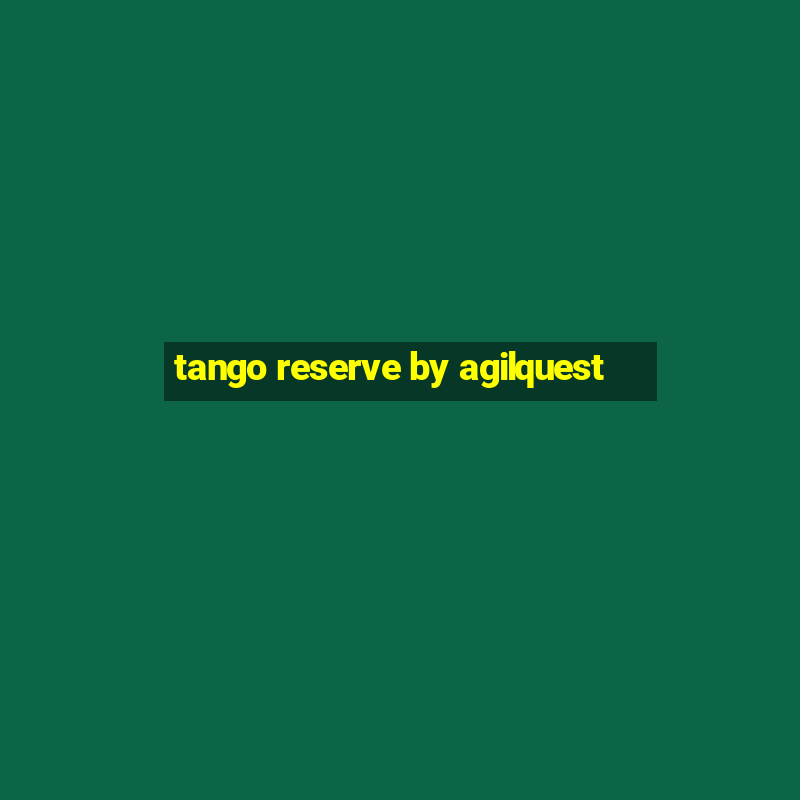 tango reserve by agilquest