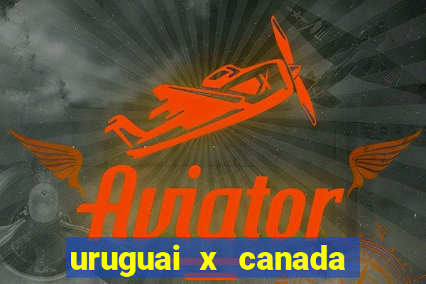 uruguai x canada onde assistir