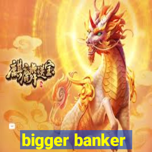 bigger banker