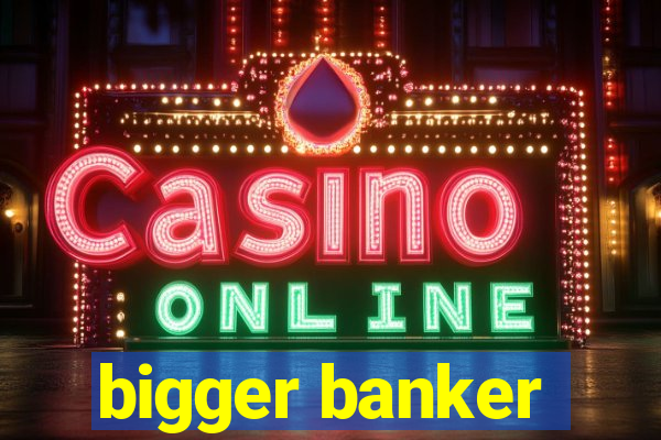 bigger banker