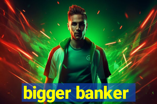 bigger banker