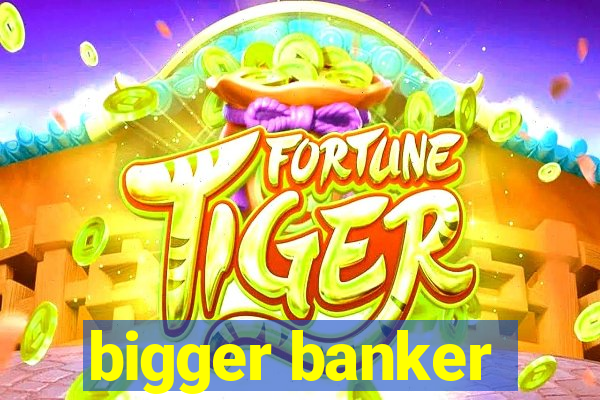 bigger banker