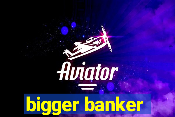 bigger banker