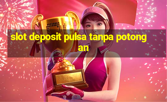 slot deposit pulsa tanpa potongan