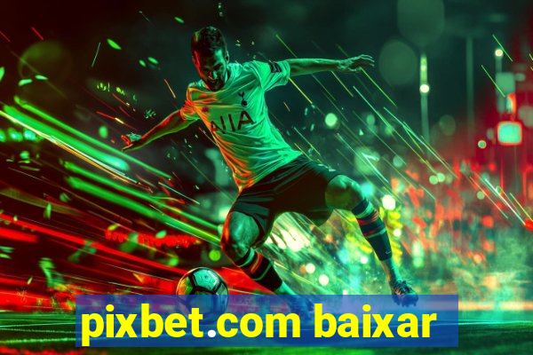 pixbet.com baixar