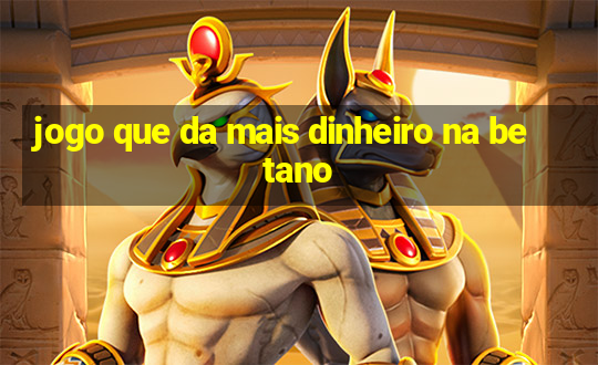 jogo que da mais dinheiro na betano