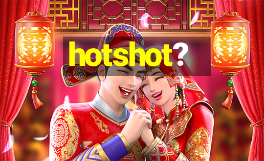 hotshot?