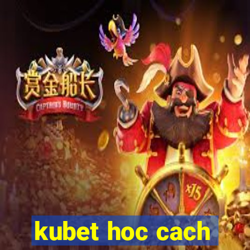 kubet hoc cach