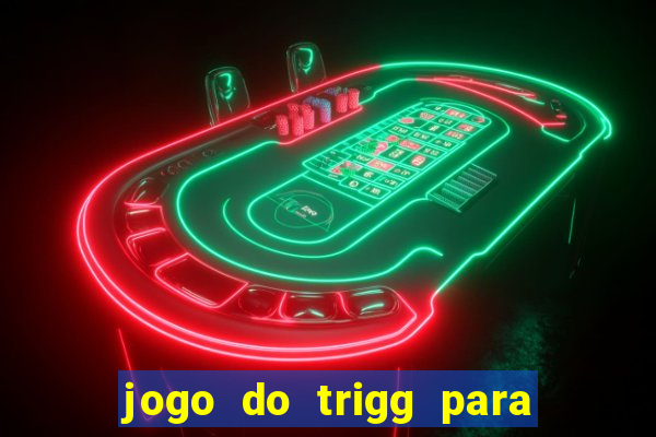 jogo do trigg para ganhar dinheiro