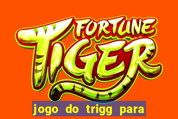 jogo do trigg para ganhar dinheiro