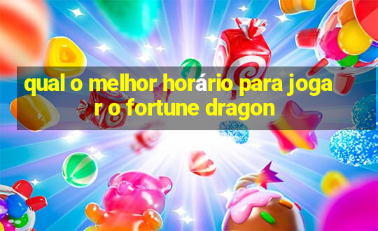 qual o melhor horário para jogar o fortune dragon