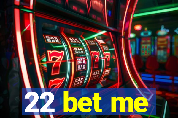 22 bet me