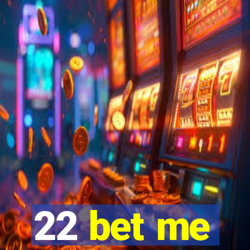 22 bet me