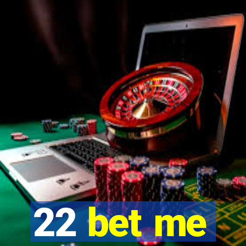 22 bet me