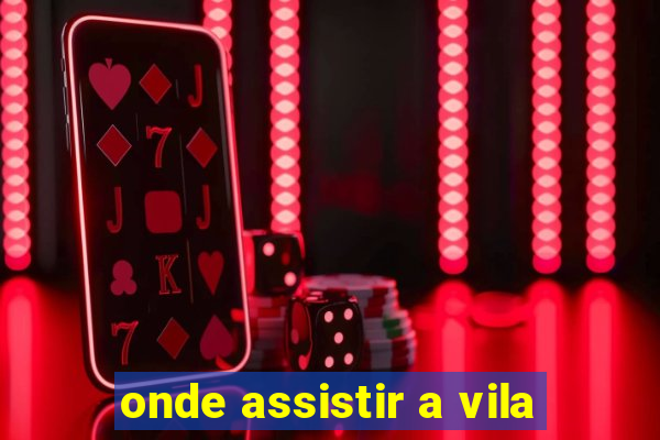 onde assistir a vila