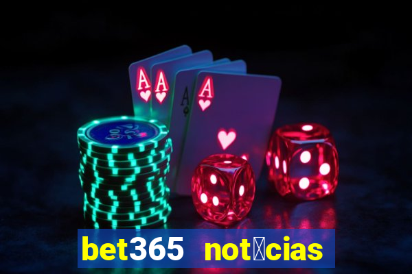 bet365 not铆cias de hoje