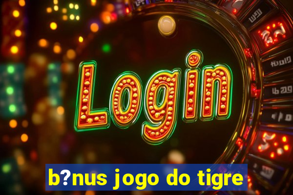 b?nus jogo do tigre