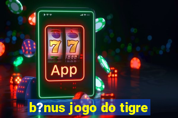 b?nus jogo do tigre