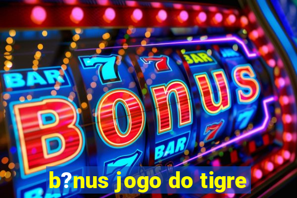 b?nus jogo do tigre