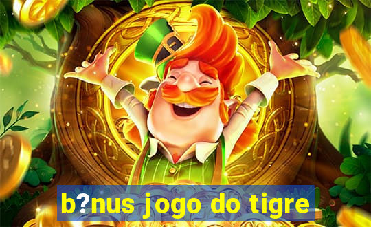 b?nus jogo do tigre