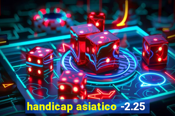 handicap asiatico -2.25