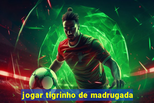 jogar tigrinho de madrugada