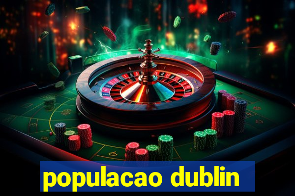 populacao dublin