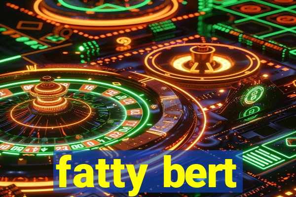 fatty bert