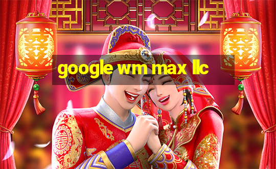 google wm max llc