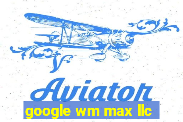 google wm max llc