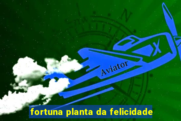 fortuna planta da felicidade