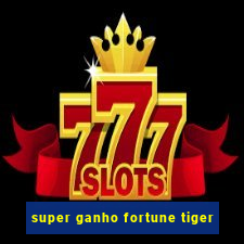 super ganho fortune tiger