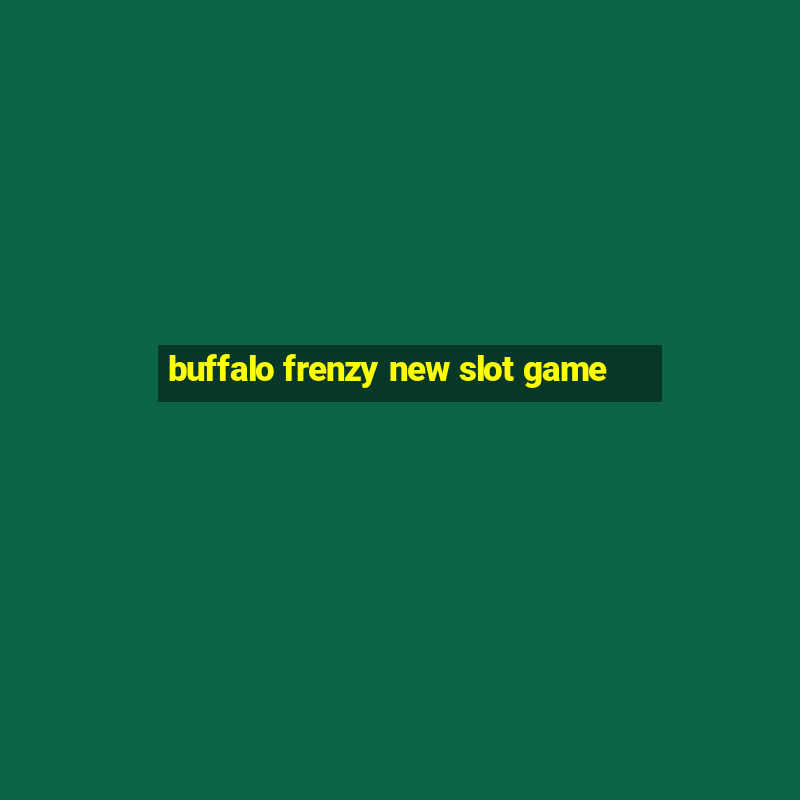 buffalo frenzy new slot game