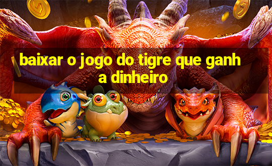 baixar o jogo do tigre que ganha dinheiro