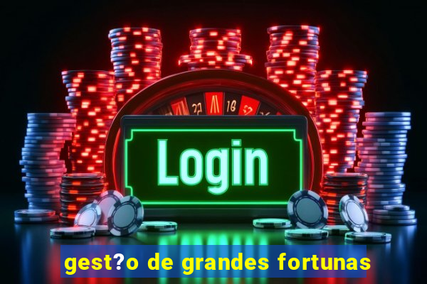 gest?o de grandes fortunas