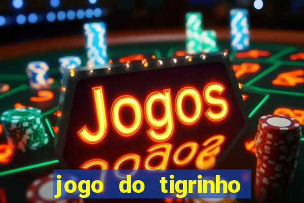 jogo do tigrinho que ganha dinheiro de verdade