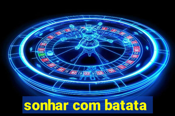 sonhar com batata