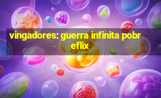 vingadores: guerra infinita pobreflix