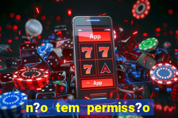 n?o tem permiss?o para jogar jogos de cassino betano