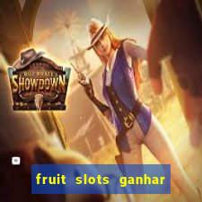 fruit slots ganhar dinheiro de verdade