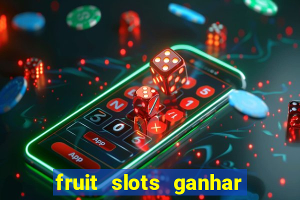 fruit slots ganhar dinheiro de verdade